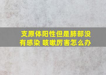 支原体阳性但是肺部没有感染 咳嗽厉害怎么办